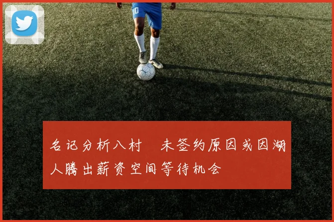 名记分析八村塁未签约原因或因湖人腾出薪资空间等待机会