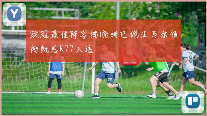 欧冠最佳阵容揭晓姆巴佩亚马尔领衔凯恩K77入选