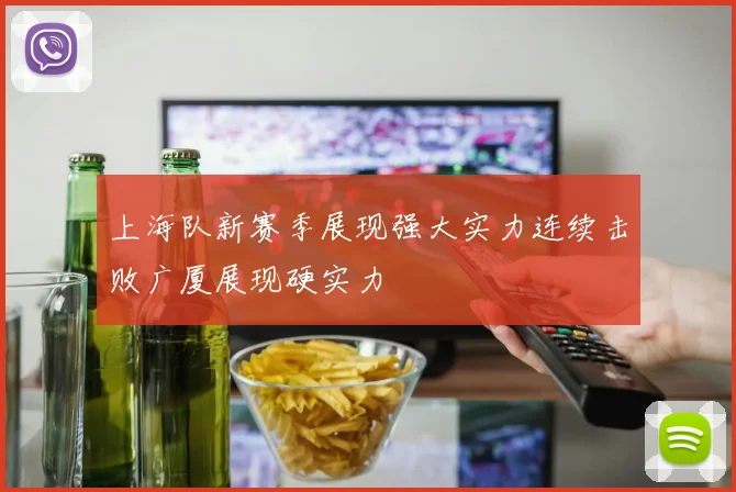 上海队新赛季展现强大实力连续击败广厦展现硬实力