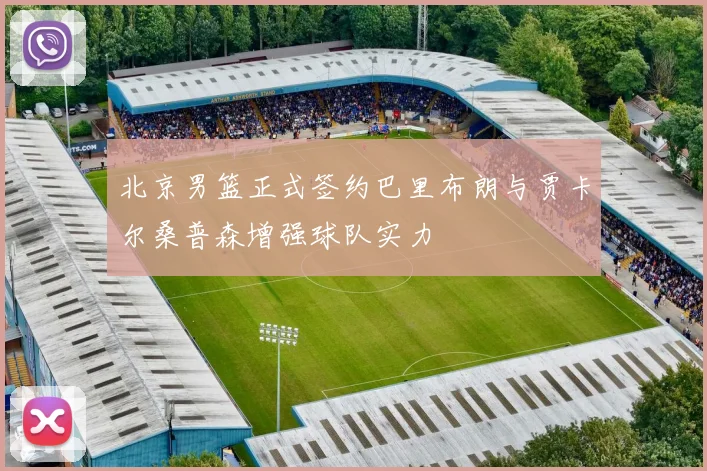 北京男篮正式签约巴里布朗与贾卡尔桑普森增强球队实力
