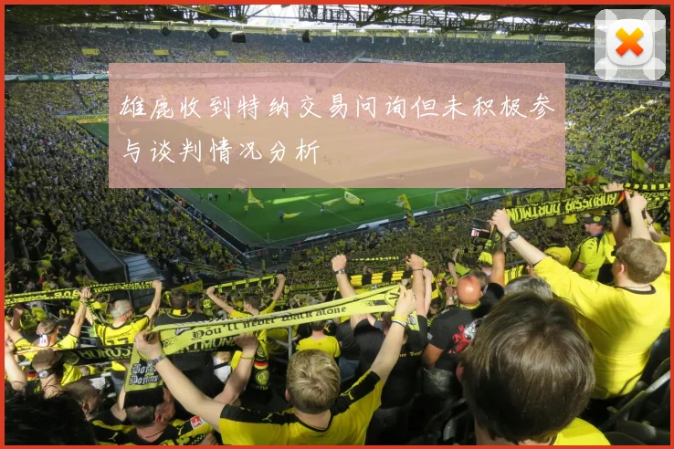 雄鹿收到特纳交易问询但未积极参与谈判情况分析
