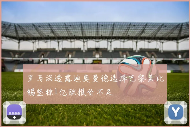 罗马诺透露迪奥曼德选择巴黎莱比锡坚称1亿欧报价不足