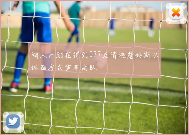 湖人计划在得到077后清洗詹姆斯以体面方式宣布离队