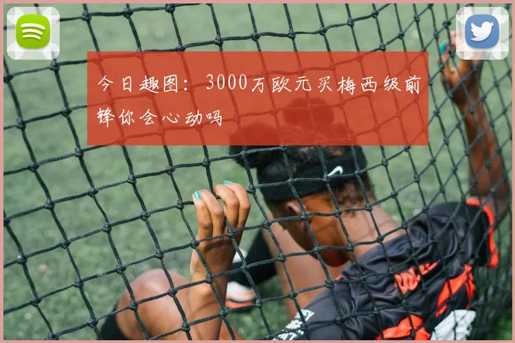 今日趣图：3000万欧元买梅西级前锋你会心动吗