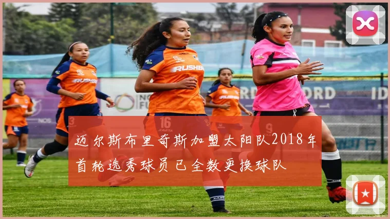 迈尔斯布里奇斯加盟太阳队2018年首轮选秀球员已全数更换球队