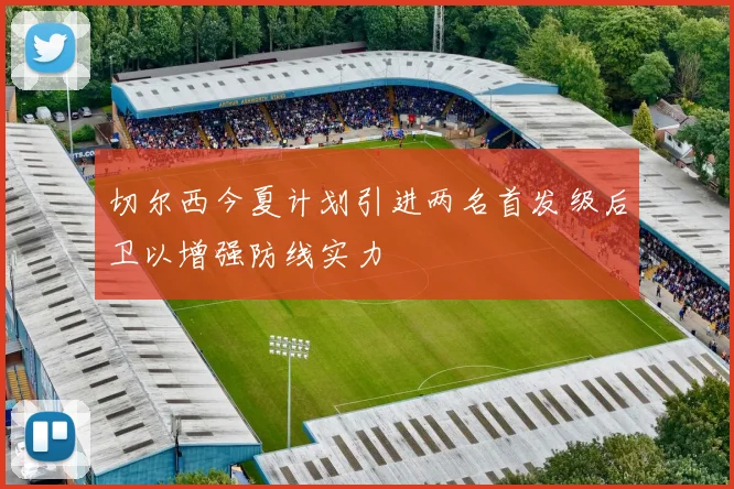 切尔西今夏计划引进两名首发级后卫以增强防线实力