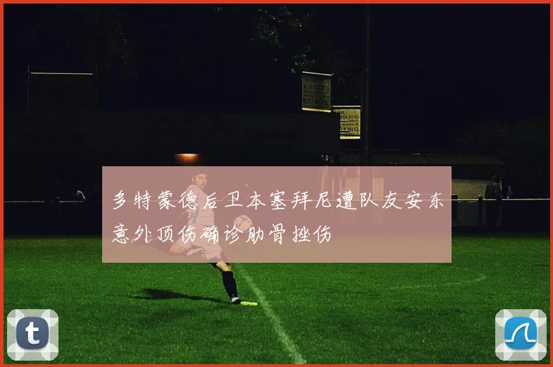 多特蒙德后卫本塞拜尼遭队友安东意外顶伤确诊肋骨挫伤